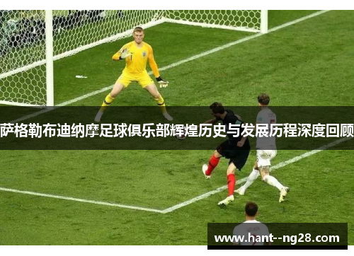 萨格勒布迪纳摩足球俱乐部辉煌历史与发展历程深度回顾