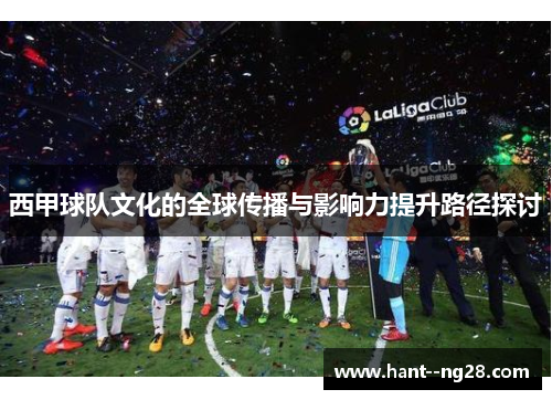 西甲球队文化的全球传播与影响力提升路径探讨