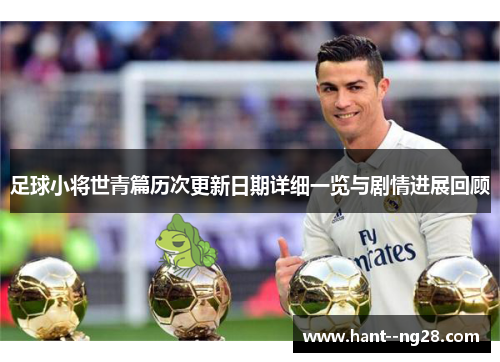 足球小将世青篇历次更新日期详细一览与剧情进展回顾 足球小将世青篇历次更新日期详细一览与剧情进展回顾