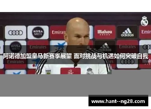 阿诺德加盟皇马新赛季展望 面对挑战与机遇如何突破自我