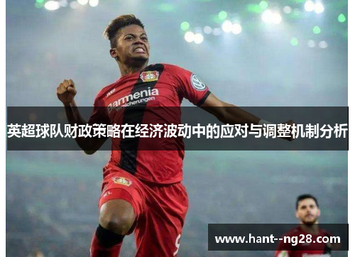 英超球队财政策略在经济波动中的应对与调整机制分析