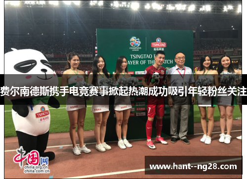 费尔南德斯携手电竞赛事掀起热潮成功吸引年轻粉丝关注