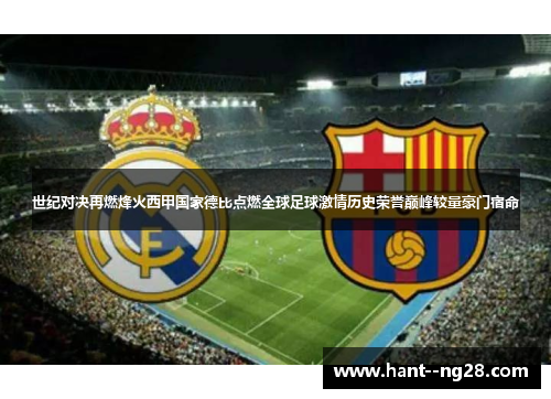 世纪对决再燃烽火西甲国家德比点燃全球足球激情历史荣誉巅峰较量豪门宿命