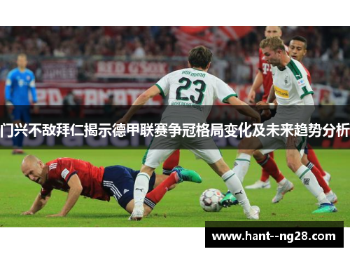 门兴不敌拜仁揭示德甲联赛争冠格局变化及未来趋势分析