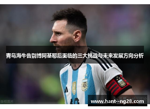 青岛海牛告别博阿基耶后面临的三大挑战与未来发展方向分析 青岛海牛告别博阿基耶后面临的三大挑战与未来发展方向分析