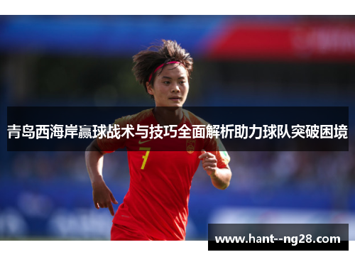 青岛西海岸赢球战术与技巧全面解析助力球队突破困境