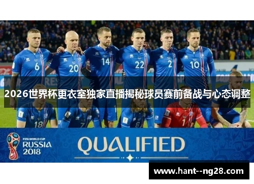 2026世界杯更衣室独家直播揭秘球员赛前备战与心态调整