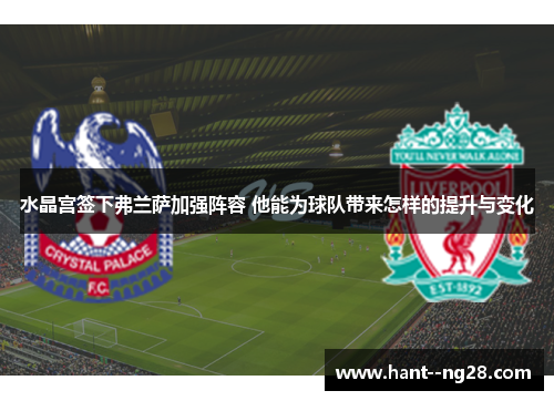 水晶宫签下弗兰萨加强阵容 他能为球队带来怎样的提升与变化