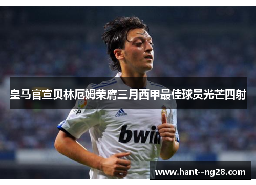 皇马官宣贝林厄姆荣膺三月西甲最佳球员光芒四射