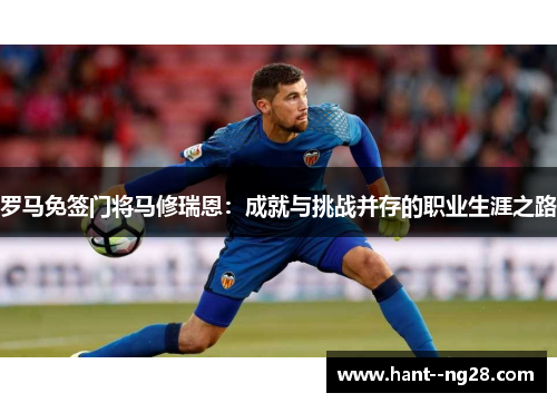 罗马免签门将马修瑞恩：成就与挑战并存的职业生涯之路