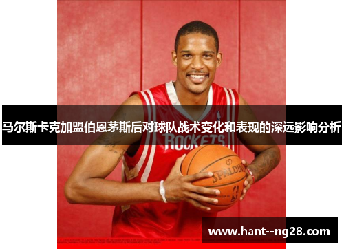 马尔斯卡克加盟伯恩茅斯后对球队战术变化和表现的深远影响分析