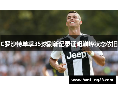 C罗沙特单季35球刷新纪录证明巅峰状态依旧 C罗沙特单季35球刷新纪录证明巅峰状态依旧